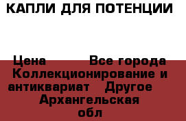 КАПЛИ ДЛЯ ПОТЕНЦИИ  › Цена ­ 990 - Все города Коллекционирование и антиквариат » Другое   . Архангельская обл.,Пинежский 